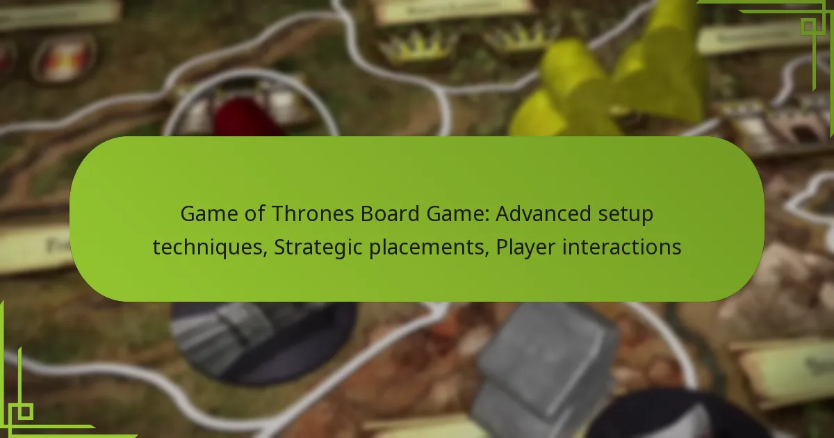 Game of Thrones Board Game: Advanced setup techniques, Strategic placements, Player interactions