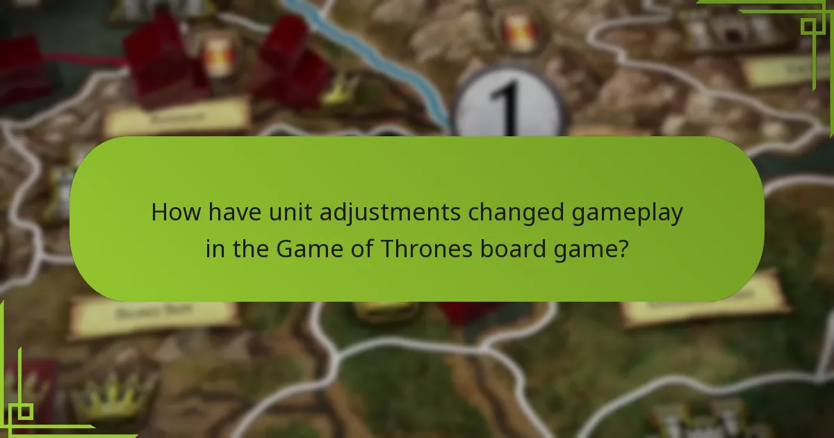 How have unit adjustments changed gameplay in the Game of Thrones board game?
