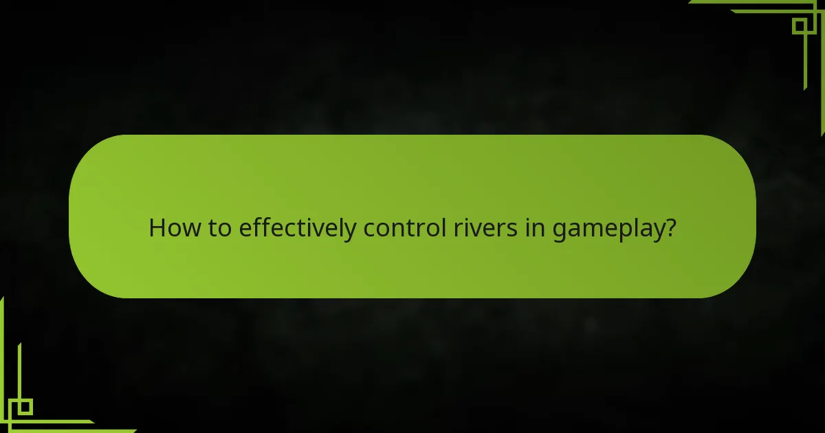 How to effectively control rivers in gameplay?